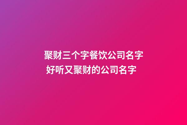 聚财三个字餐饮公司名字 好听又聚财的公司名字-第1张-公司起名-玄机派